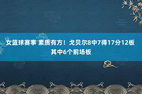 女篮球赛事 素质有方！戈贝尔8中7得17分12板 其中6个前场板