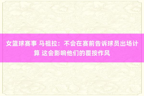 女篮球赛事 马祖拉：不会在赛前告诉球员出场计算 这会影响他们的覆按作风