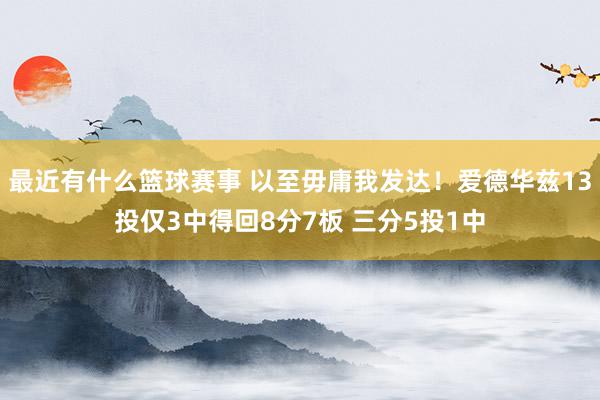 最近有什么篮球赛事 以至毋庸我发达！爱德华兹13投仅3中得回8分7板 三分5投1中