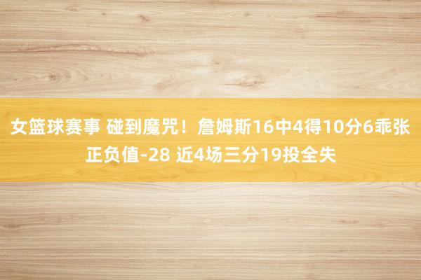 女篮球赛事 碰到魔咒！詹姆斯16中4得10分6乖张正负值-28 近4场三分19投全失