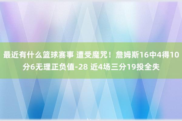 最近有什么篮球赛事 遭受魔咒！詹姆斯16中4得10分6无理正负值-28 近4场三分19投全失