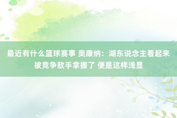 最近有什么篮球赛事 奥康纳：湖东说念主看起来被竞争敌手拿握了 便是这样浅显