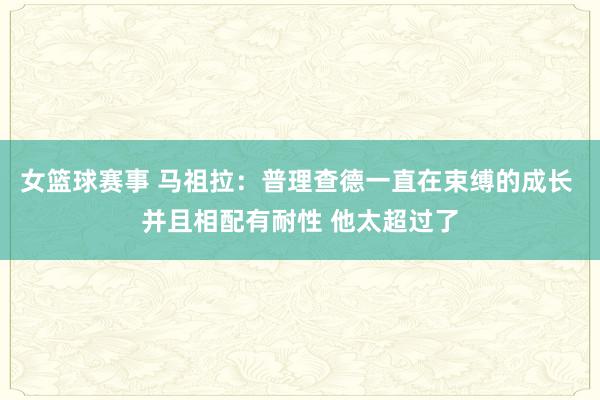 女篮球赛事 马祖拉：普理查德一直在束缚的成长 并且相配有耐性 他太超过了