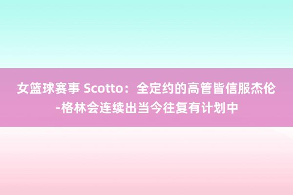 女篮球赛事 Scotto：全定约的高管皆信服杰伦-格林会连续出当今往复有计划中