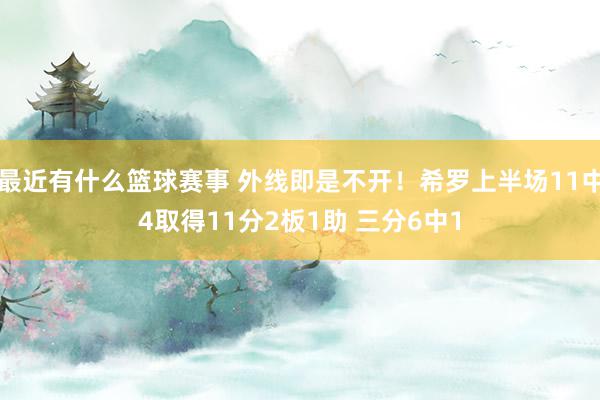 最近有什么篮球赛事 外线即是不开！希罗上半场11中4取得11分2板1助 三分6中1