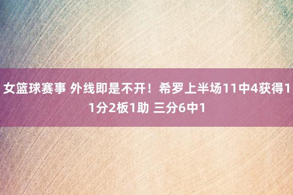 女篮球赛事 外线即是不开！希罗上半场11中4获得11分2板1助 三分6中1