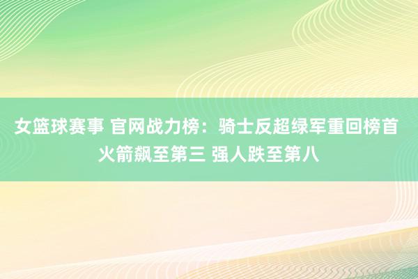 女篮球赛事 官网战力榜：骑士反超绿军重回榜首 火箭飙至第三 强人跌至第八