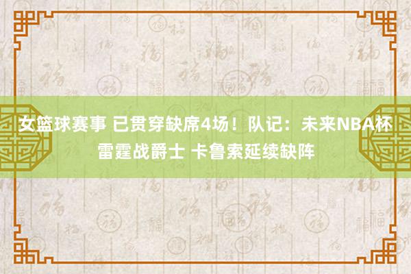 女篮球赛事 已贯穿缺席4场！队记：未来NBA杯雷霆战爵士 卡鲁索延续缺阵