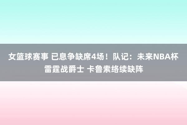 女篮球赛事 已息争缺席4场！队记：未来NBA杯雷霆战爵士 卡鲁索络续缺阵