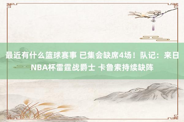 最近有什么篮球赛事 已集会缺席4场！队记：来日NBA杯雷霆战爵士 卡鲁索持续缺阵