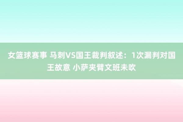 女篮球赛事 马刺VS国王裁判叙述：1次漏判对国王故意 小萨夹臂文班未吹