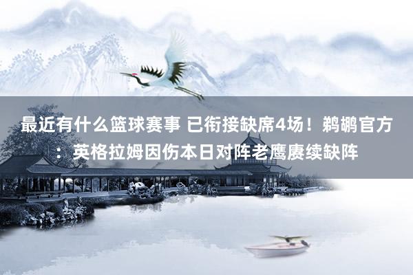 最近有什么篮球赛事 已衔接缺席4场！鹈鹕官方：英格拉姆因伤本日对阵老鹰赓续缺阵