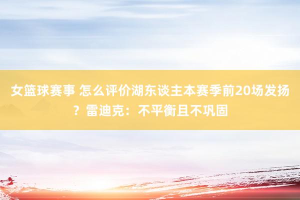 女篮球赛事 怎么评价湖东谈主本赛季前20场发扬？雷迪克：不平衡且不巩固