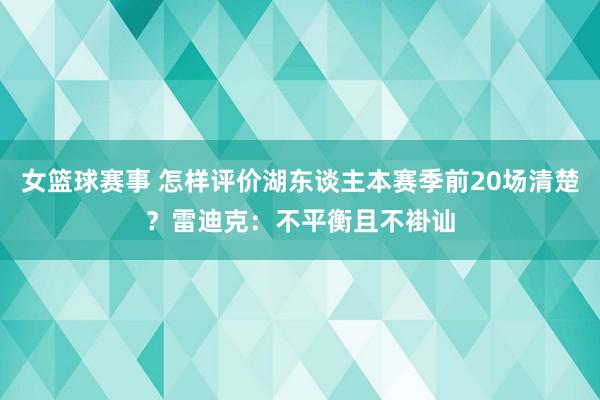 女篮球赛事 怎样评价湖东谈主本赛季前20场清楚？雷迪克：不平衡且不褂讪