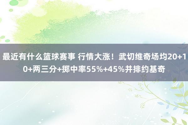 最近有什么篮球赛事 行情大涨！武切维奇场均20+10+两三分+掷中率55%+45%并排约基奇