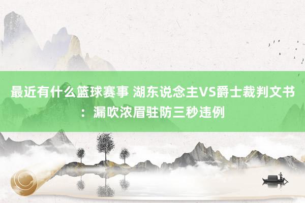 最近有什么篮球赛事 湖东说念主VS爵士裁判文书：漏吹浓眉驻防三秒违例