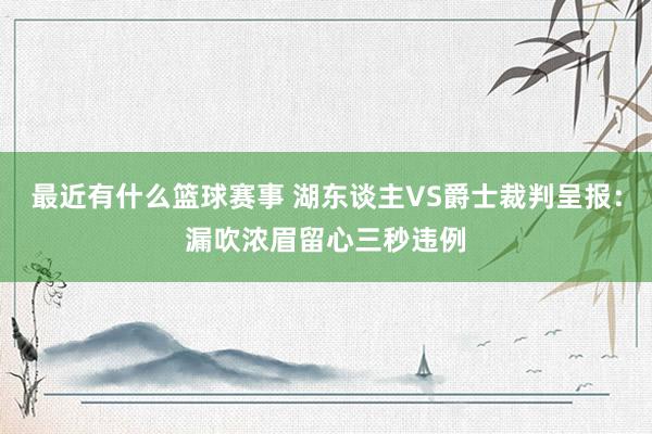 最近有什么篮球赛事 湖东谈主VS爵士裁判呈报：漏吹浓眉留心三秒违例