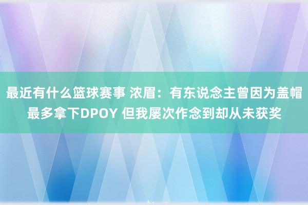 最近有什么篮球赛事 浓眉：有东说念主曾因为盖帽最多拿下DPOY 但我屡次作念到却从未获奖