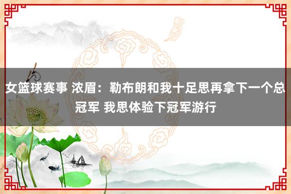 女篮球赛事 浓眉：勒布朗和我十足思再拿下一个总冠军 我思体验下冠军游行