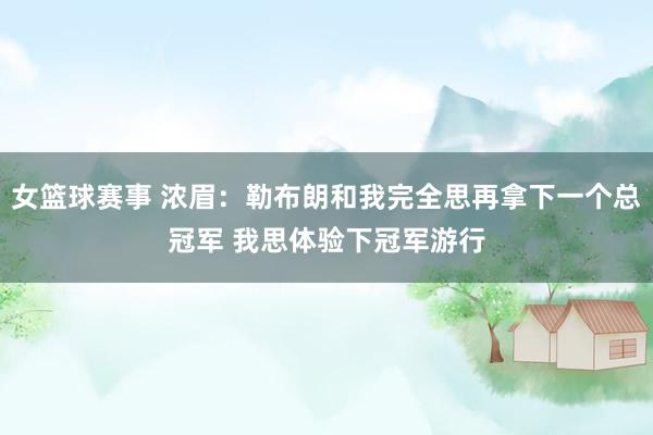 女篮球赛事 浓眉：勒布朗和我完全思再拿下一个总冠军 我思体验下冠军游行