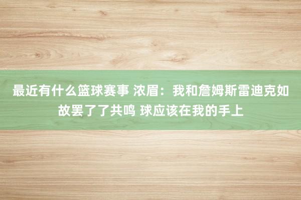 最近有什么篮球赛事 浓眉：我和詹姆斯雷迪克如故罢了了共鸣 球应该在我的手上