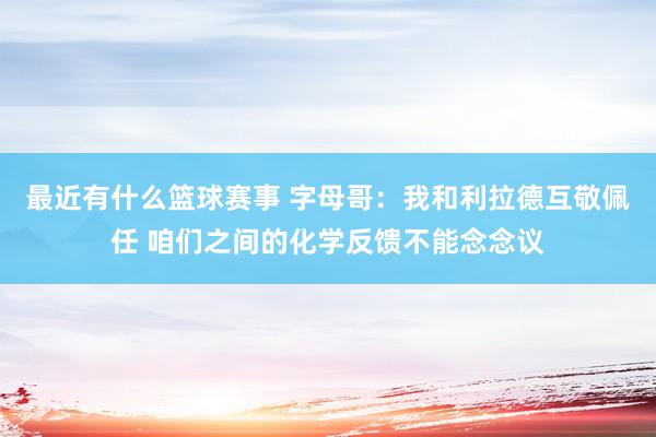 最近有什么篮球赛事 字母哥：我和利拉德互敬佩任 咱们之间的化学反馈不能念念议