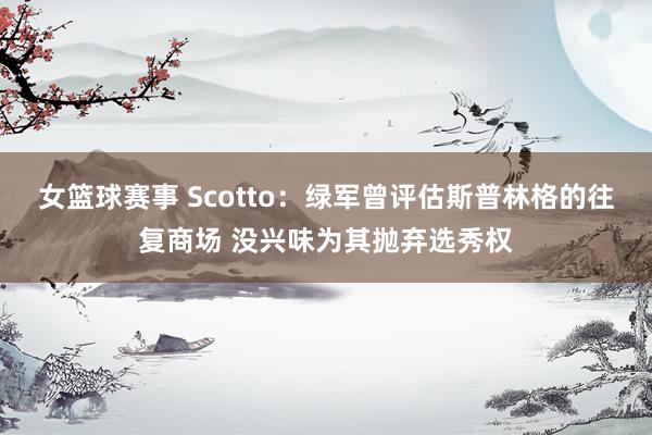 女篮球赛事 Scotto：绿军曾评估斯普林格的往复商场 没兴味为其抛弃选秀权