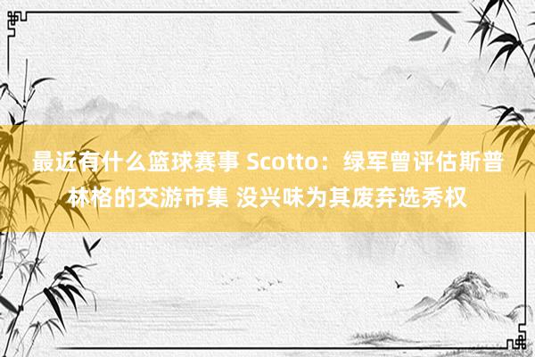 最近有什么篮球赛事 Scotto：绿军曾评估斯普林格的交游市集 没兴味为其废弃选秀权