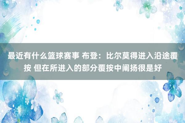 最近有什么篮球赛事 布登：比尔莫得进入沿途覆按 但在所进入的部分覆按中阐扬很是好